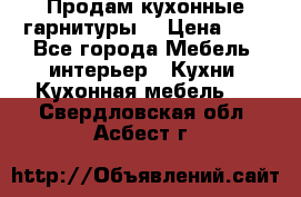Продам кухонные гарнитуры! › Цена ­ 1 - Все города Мебель, интерьер » Кухни. Кухонная мебель   . Свердловская обл.,Асбест г.